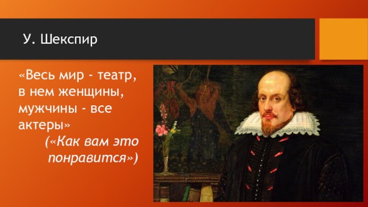 У. Шекспир«Весь мир - театр, в нем женщины, мужчины - все актеры»(«Как вам это понравится»)