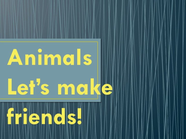 Animals Let’s make friends!