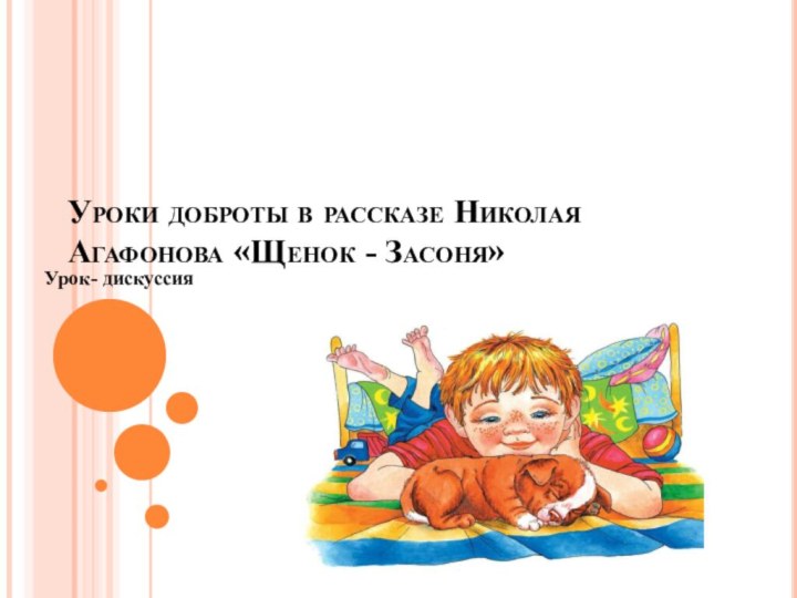 Уроки доброты в рассказе Николая Агафонова «Щенок - Засоня» Урок- дискуссия