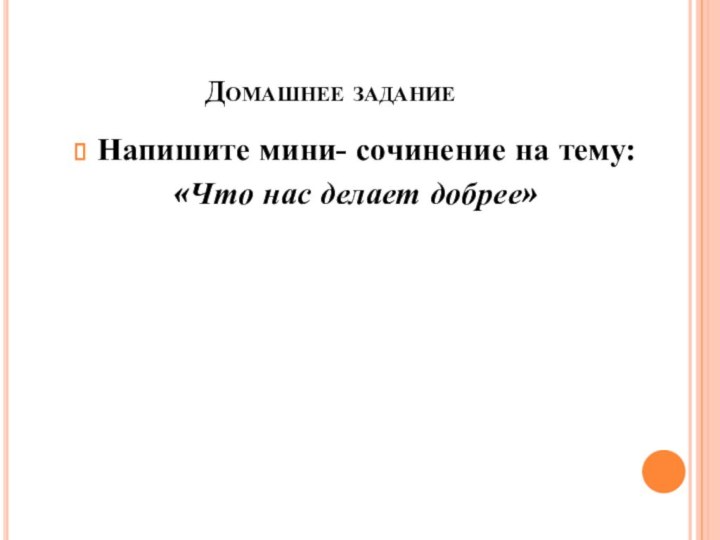 Домашнее заданиеНапишите мини- сочинение на тему:«Что нас делает добрее»