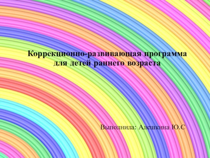 Выполнила: Алешкина Ю.СКоррекционно-развивающая программа для детей раннего возраста