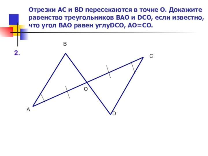 2.АОСВDОтрезки АС и BD пересекаются в точке О. Докажите равенство треугольников ВАО