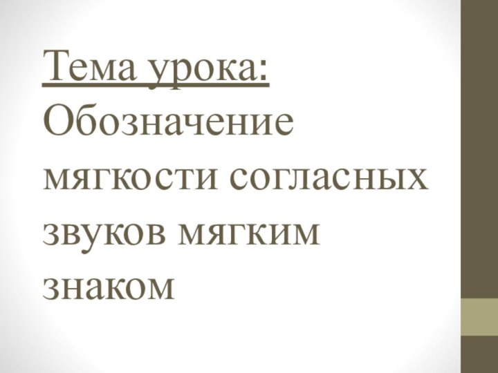 Тема урока: Обозначение мягкости согласных звуков мягким знаком