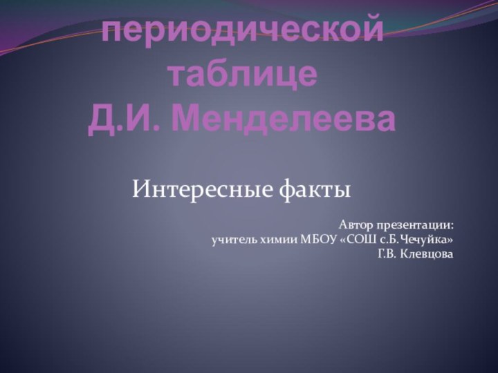 150 лет периодической таблице  Д.И. МенделееваИнтересные фактыАвтор презентации: учитель химии МБОУ «СОШ с.Б.Чечуйка»Г.В. Клевцова