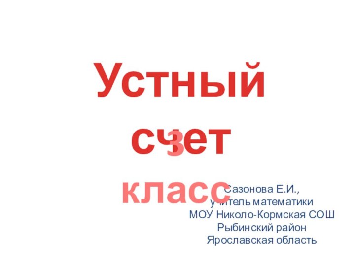 Сазонова Е.И.,учитель математикиМОУ Николо-Кормская СОШРыбинский районЯрославская областьУстный счет3 класс