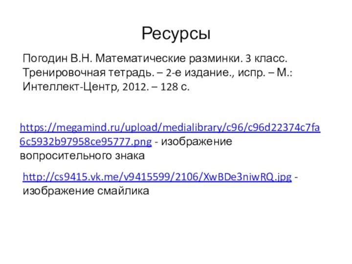 https://megamind.ru/upload/medialibrary/c96/c96d22374c7fa6c5932b97958ce95777.png - изображение вопросительного знакаРесурсыПогодин В.Н. Математические разминки. 3 класс. Тренировочная тетрадь.