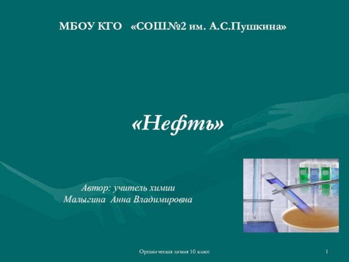 Органическая химия 10 класс«Нефть»МБОУ КГО  «СОШ№2 им. А.С.Пушкина»Автор: учитель химии Малыгина Анна Владимировна