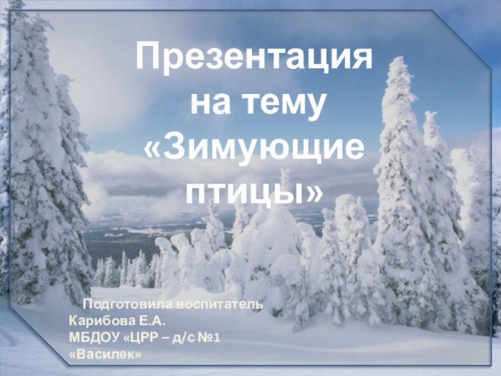 Презентация на тему«Зимующие птицы»Подготовила воспитательКарибова Е.А.МБДОУ «ЦРР – д/с №1 «Василек»