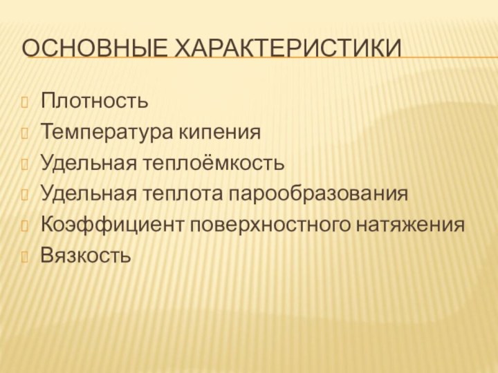 Основные характеристикиПлотностьТемпература кипенияУдельная теплоёмкостьУдельная теплота парообразованияКоэффициент поверхностного натяженияВязкость