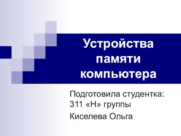 Устройства памяти компьютера Подготовила студентка: 311 «Н» группыКиселева Ольга