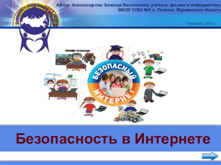 Безопасность в ИнтернетеАвтор: Александрова Зинаида Васильевна, учитель физики и информатики, МБОУ СОШ