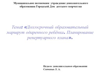 Презентация. Дополнительное образование детей. Вокал. Тема: Долгосрочный образовательный маршрут одаренного ребенка. Планирование репертуарного плана.