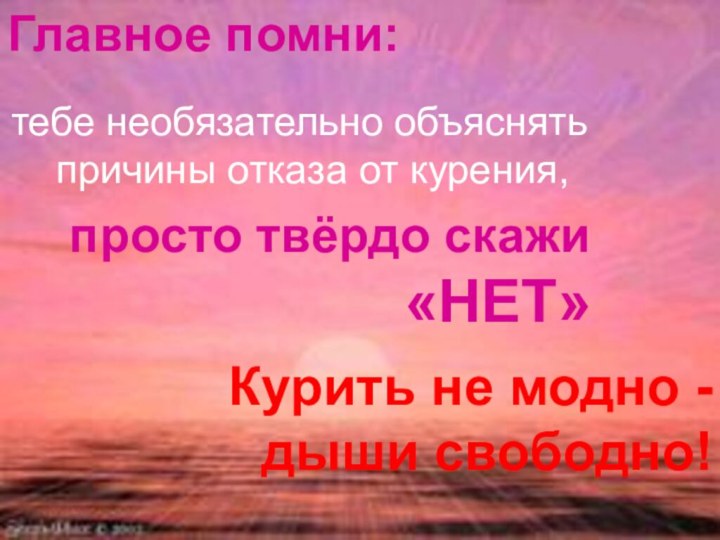 Курить не модно - дыши свободно!  Главное помни: тебе необязательно объяснять