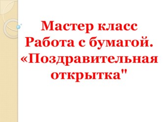 Мастер класс Работа с бумагой. Поздравительная открытка 5 класс