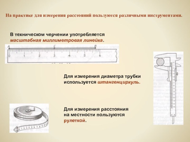 На практике для измерения расстояний пользуются различными инструментами.В техническом черчении употребляется масштабная