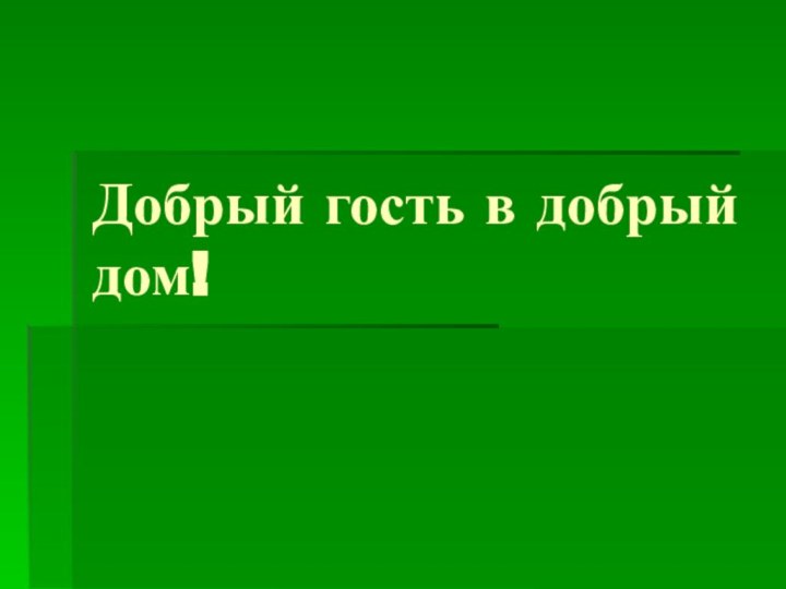 Добрый гость в добрый дом!