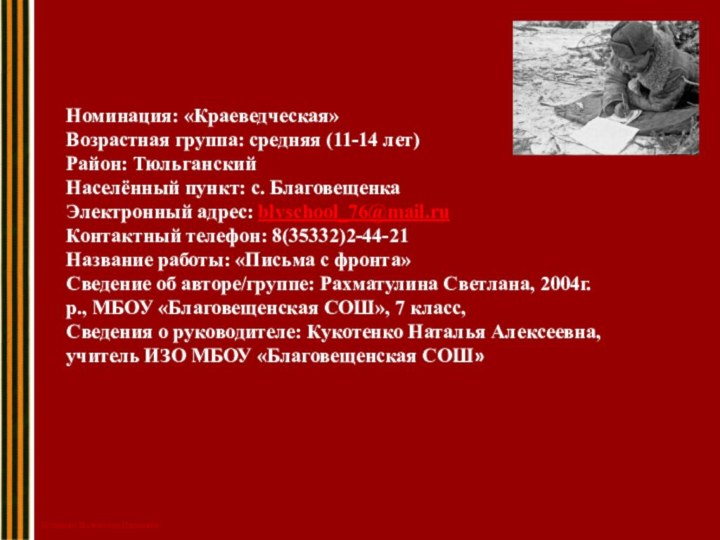 Номинация: «Краеведческая»Возрастная группа: средняя (11-14 лет)Район: ТюльганскийНаселённый пункт: с. БлаговещенкаЭлектронный адрес: blvschool_76@mail.ruКонтактный