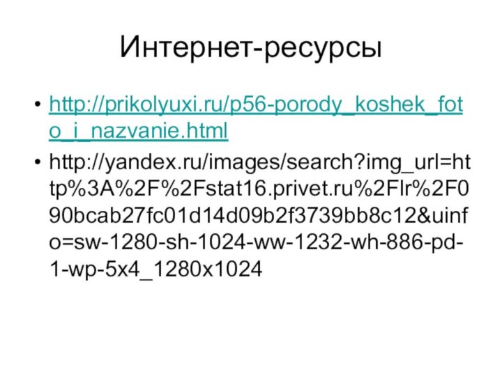Интернет-ресурсыhttp://prikolyuxi.ru/p56-porody_koshek_foto_i_nazvanie.htmlhttp://yandex.ru/images/search?img_url=http%3A%2F%2Fstat16.privet.ru%2Flr%2F090bcab27fc01d14d09b2f3739bb8c12&uinfo=sw-1280-sh-1024-ww-1232-wh-886-pd-1-wp-5x4_1280x1024