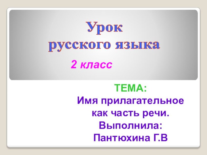 Урок русского языка2 классТЕМА: Имя прилагательное как часть речи.Выполнила: Пантюхина Г.В