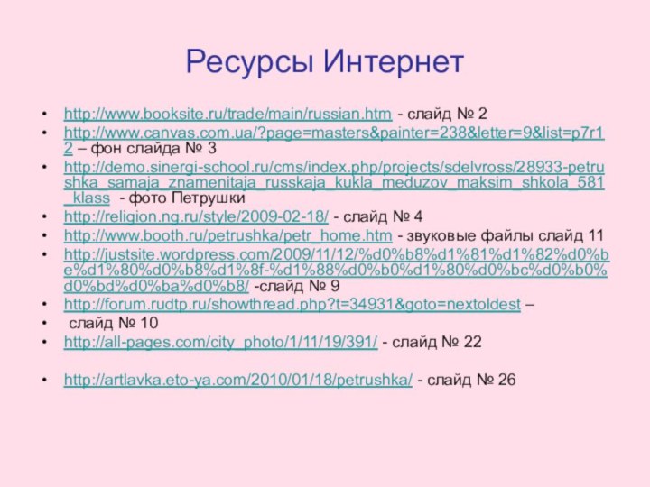 Ресурсы Интернетhttp://www.booksite.ru/trade/main/russian.htm - слайд № 2http://www.canvas.com.ua/?page=masters&painter=238&letter=9&list=p7r12 – фон слайда № 3http://demo.sinergi-school.ru/cms/index.php/projects/sdelvross/28933-petrushka_samaja_znamenitaja_russkaja_kukla_meduzov_maksim_shkola_581_klass -