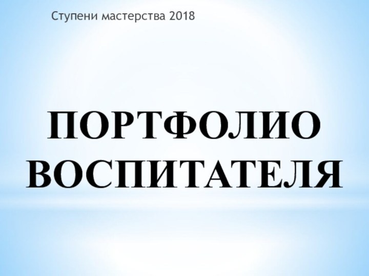 ПОРТФОЛИО ВОСПИТАТЕЛЯСтупени мастерства 2018