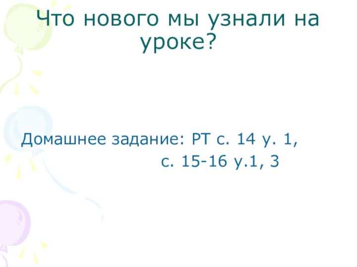 Что нового мы узнали на уроке?Домашнее задание: РТ с. 14 у. 1,