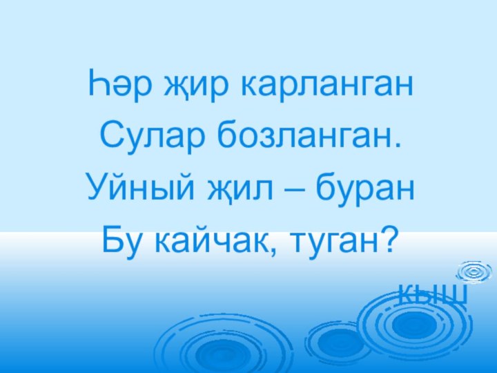 Һәр җир карланганСулар бозланган.Уйный җил – буранБу кайчак, туган?кыш