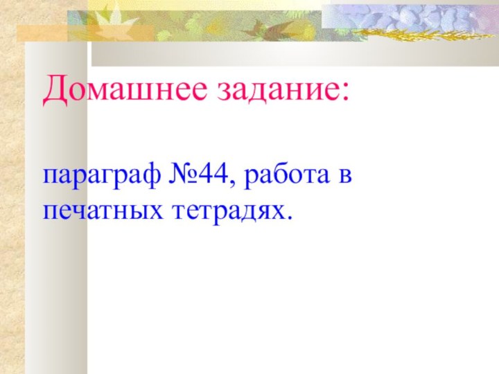 Домашнее задание:  параграф №44, работа в печатных тетрадях.