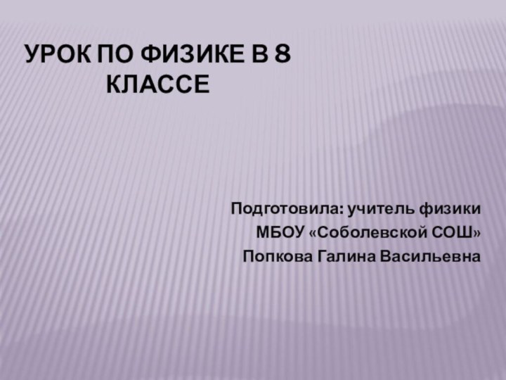 Урок по физике в 8 классеПодготовила: учитель физики МБОУ «Соболевской СОШ» Попкова Галина Васильевна