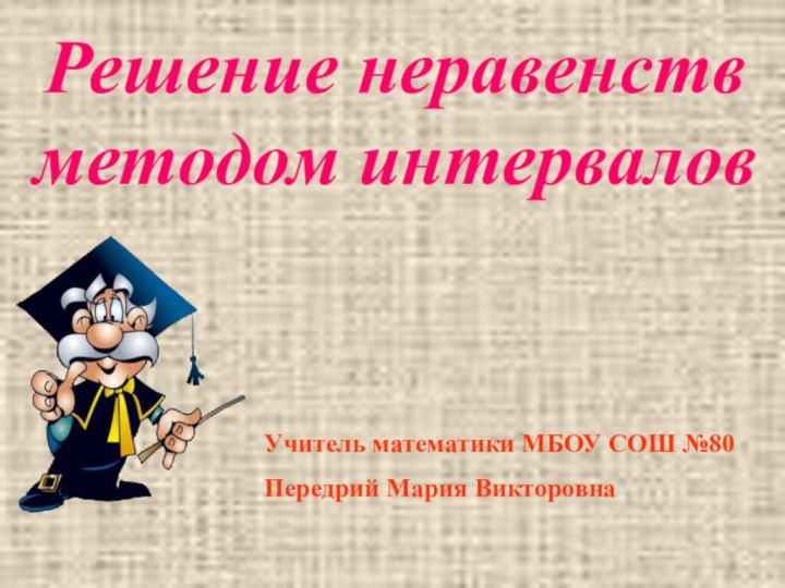 Решение неравенств методом интерваловУчитель математики МБОУ СОШ №80Передрий Мария Викторовна