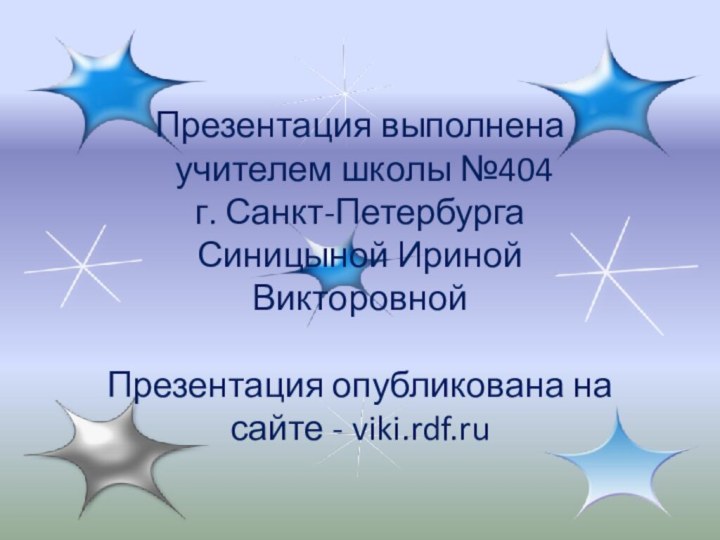 Презентация выполнена учителем школы №404 г. Санкт-ПетербургаСиницыной Ириной ВикторовнойПрезентация опубликована на сайте - viki.rdf.ru