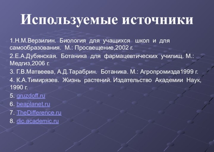 Используемые источники1.Н.М.Верзилин.  Биология  для  учащихся   школ  и  для  самообразования.  М.: Просвещение,2002 г.2.Е.А.Дубянская. 