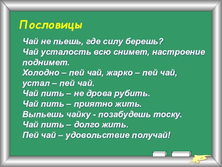 ПословицыЧай не пьешь, где силу берешь?Чай усталость всю снимет, настроение поднимет.Холодно –