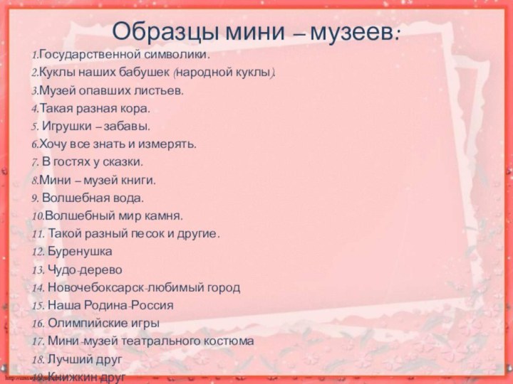 Образцы мини – музеев: 1.Государственной символики.2.Куклы наших бабушек (народной куклы).3.Музей опавших листьев.4.Такая