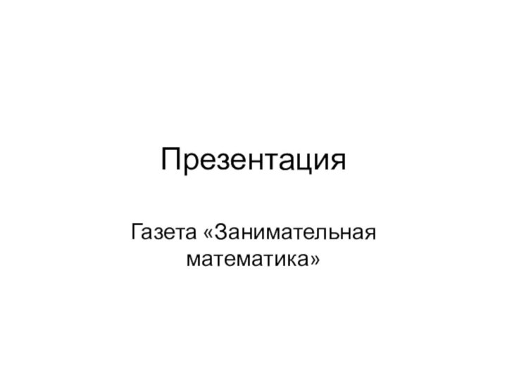 ПрезентацияГазета «Занимательная математика»