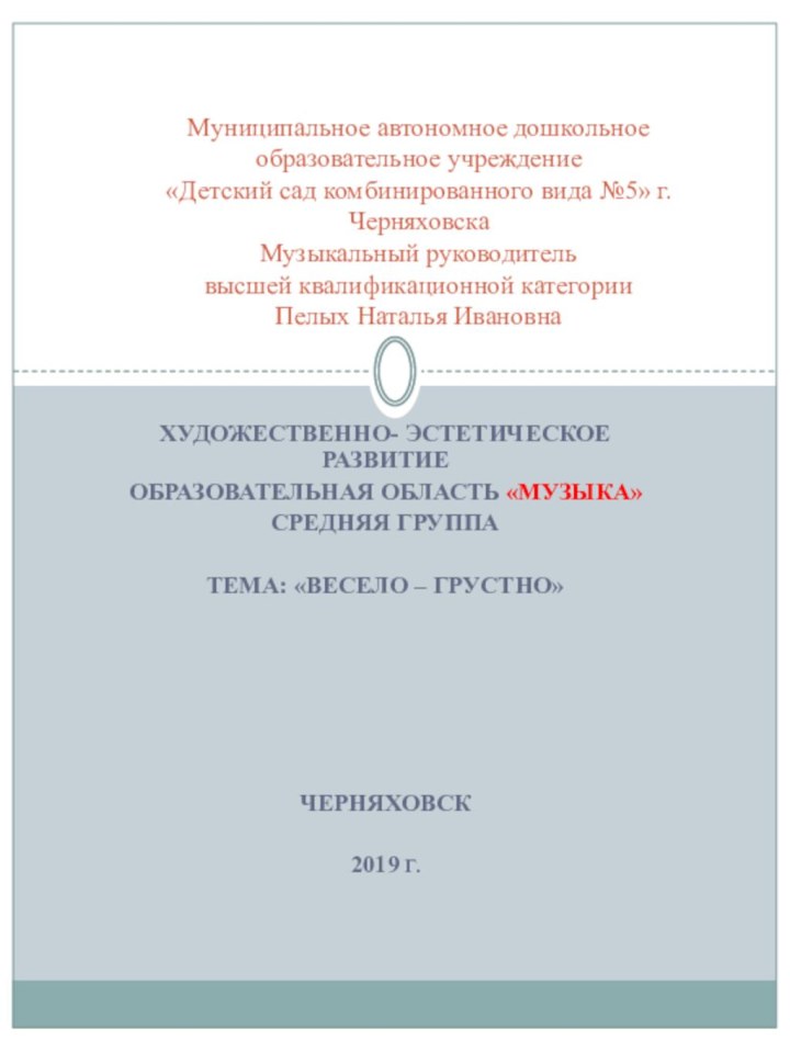 Художественно- эстетическое развитиеОбразовательная область «Музыка»Средняя группаТема: «Весело – грустно»Черняховск2019 г.Муниципальное автономное дошкольное