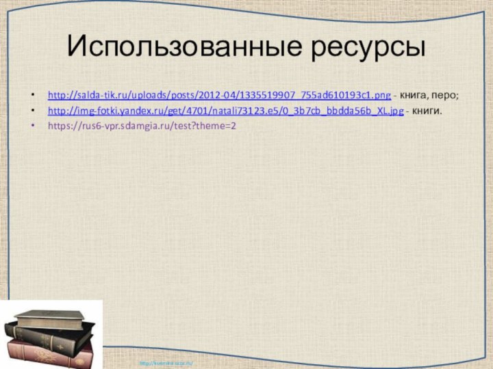 Использованные ресурсыhttp://salda-tik.ru/uploads/posts/2012-04/1335519907_755ad610193c1.png - книга, перо;http://img-fotki.yandex.ru/get/4701/natali73123.e5/0_3b7cb_bbdda56b_XL.jpg - книги.https://rus6-vpr.sdamgia.ru/test?theme=2