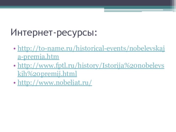 Интернет-ресурсы:http://to-name.ru/historical-events/nobelevskaja-premia.htmhttp://www.fptl.ru/history/Istorija%20nobelevskih%20premij.htmlhttp://www.nobeliat.ru/