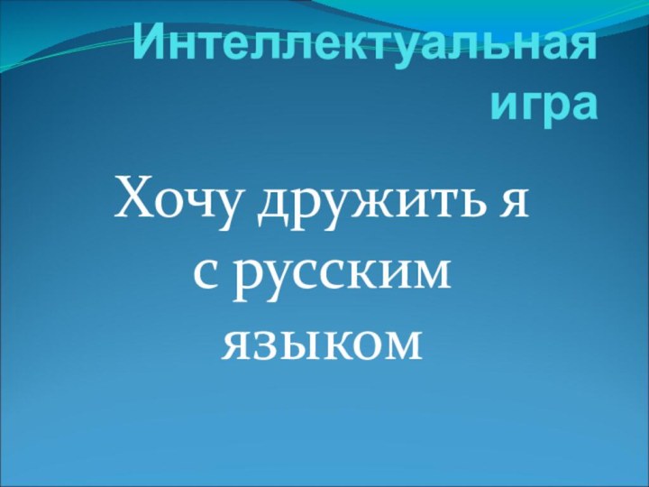 Интеллектуальная игра Хочу дружить я с русским языком