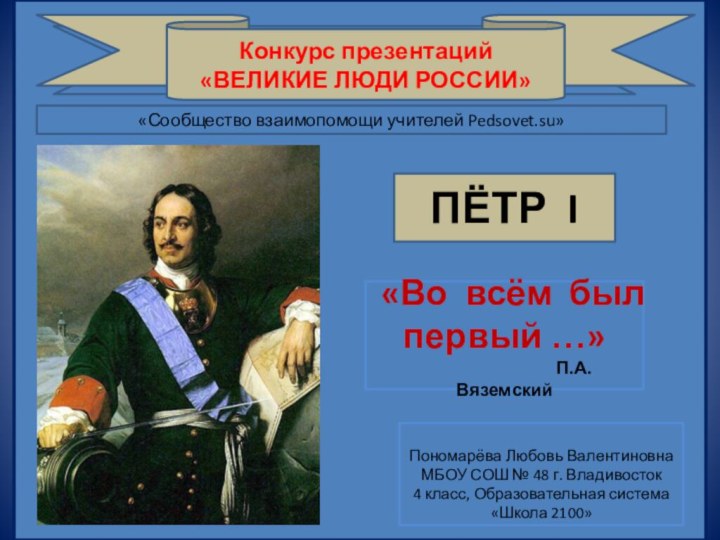 ВЕЛИКИЕ ЛЮДИ РОССИИКонкурс презентаций «ВЕЛИКИЕ ЛЮДИ РОССИИ»ПЁТР I«Во всём был первый …»