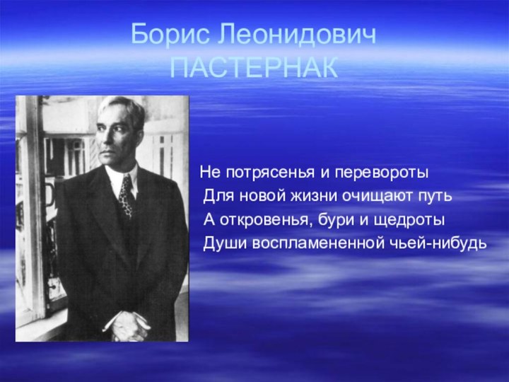 Борис Леонидович  ПАСТЕРНАКНе потрясенья и перевороты Для новой жизни очищают путь