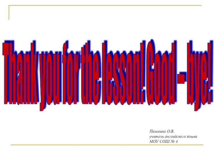 Пашкина О.В.учитель английского языкаМОУ СОШ № 4Thank you for the lesson! Good – bye!