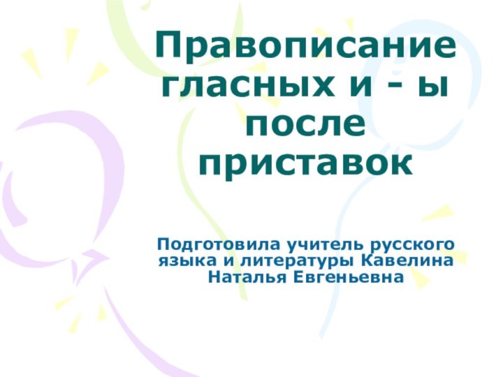 Правописание гласных и - ы после приставокПодготовила учитель русского языка и литературы Кавелина Наталья Евгеньевна