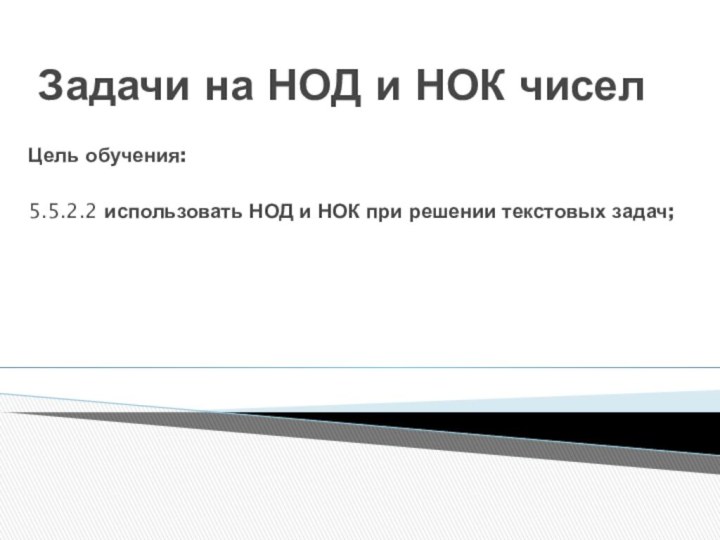 Задачи на НОД и НОК чиселЦель обучения:  5.5.2.2 использовать НОД и