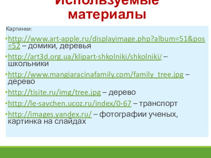 Используемые материалыКартинки:http://www.art-apple.ru/displayimage.php?album=51&pos=52 – домики, деревьяhttp://art3d.org.ua/klipart-shkolniki/shkolniki/ – школьникиhttp://www.mangiaracinafamily.com/family_tree.jpg – деревоhttp://tisite.ru/img/tree.jpg – дерево http://le-savchen.ucoz.ru/index/0-67