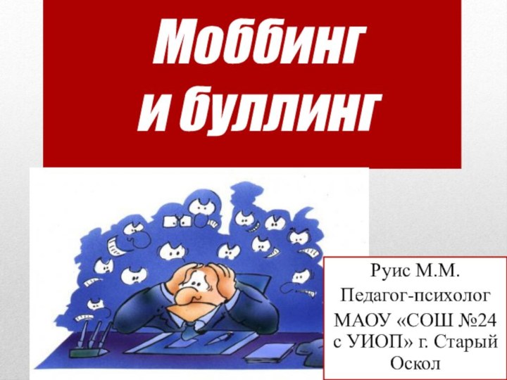 Моббинг  и буллингРуис М.М.Педагог-психологМАОУ «СОШ №24 с УИОП» г. Старый Оскол