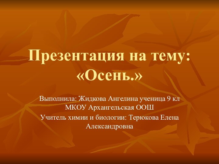 Презентация на тему: «Осень.»Выполнила: Жидкова Ангелина ученица 9 кл МКОУ Архангельская ООШУчитель