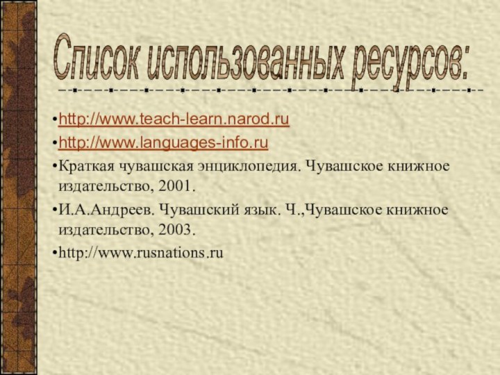 Список использованных ресурсов:http://www.teach-learn.narod.ruhttp://www.languages-info.ruКраткая чувашская энциклопедия. Чувашское книжное издательство, 2001.И.А.Андреев. Чувашский язык. Ч.,Чувашское книжное издательство, 2003.http://www.rusnations.ru