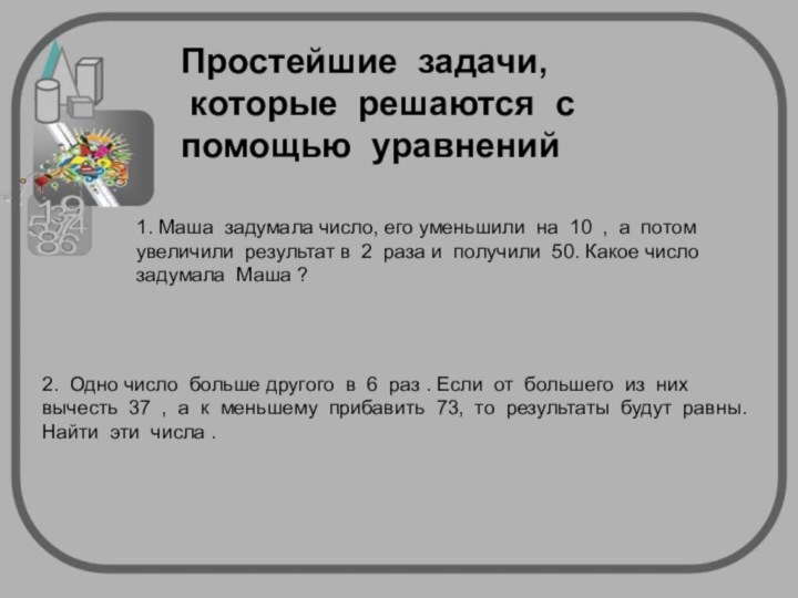 Простейшие задачи, которые решаются с помощью уравнений 1. Маша задумала число, его