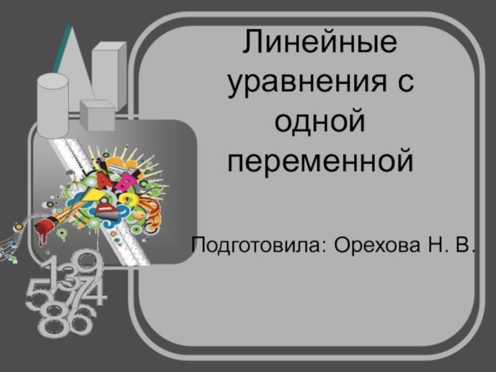 Линейные уравнения с одной переменнойПодготовила: Орехова Н. В.